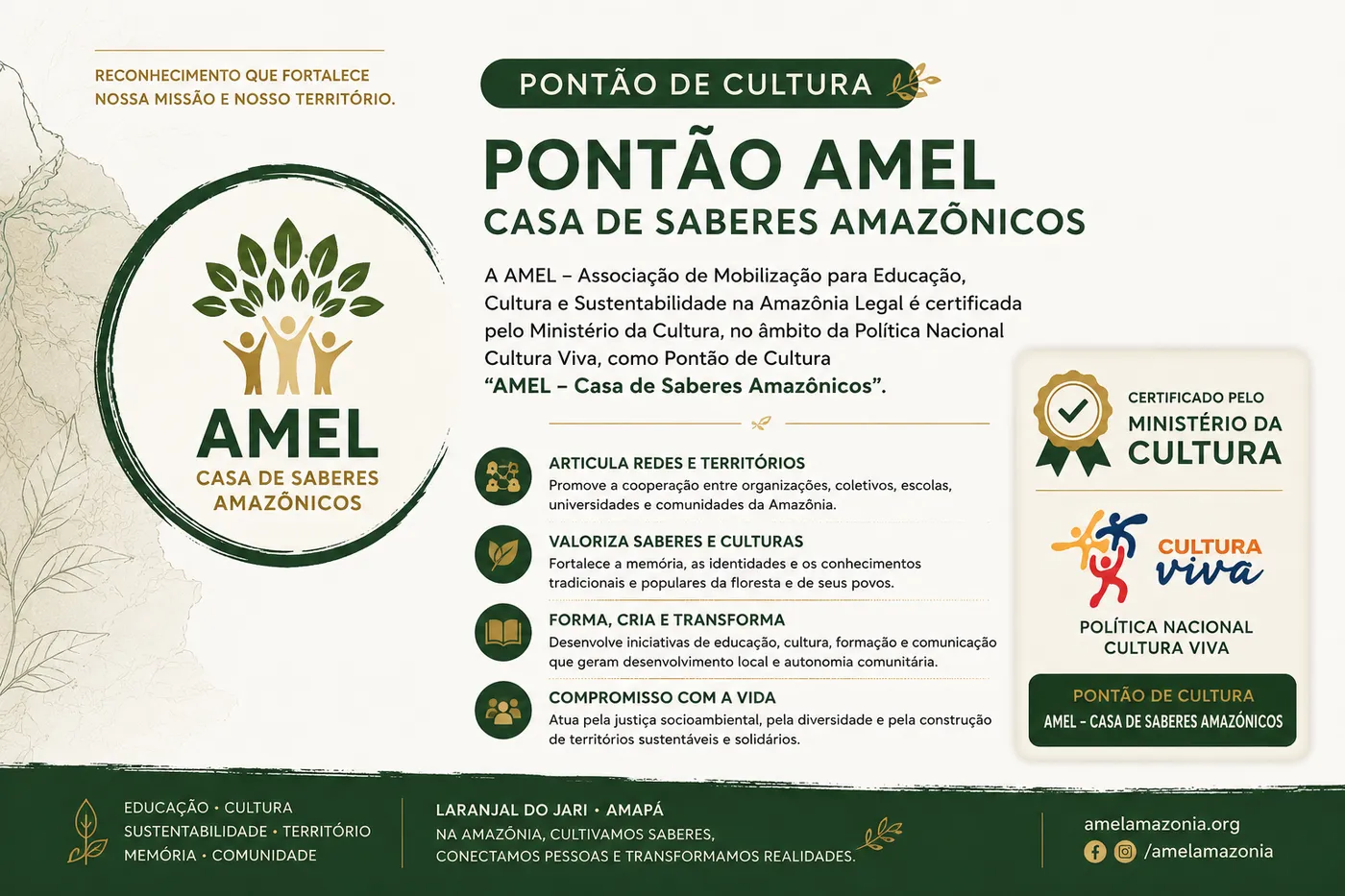 Certificado do Pontão de Cultura: a AMEL – Associação de Mobilização para Educação, Cultura e Sustentabilidade na Amazônia Legal é certificada pelo Ministério da Cultura, no âmbito da Política Nacional Cultura Viva, como Pontão de Cultura "AMEL – Casa de Saberes Amazônicos"